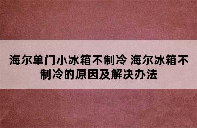 海尔单门小冰箱不制冷 海尔冰箱不制冷的原因及解决办法